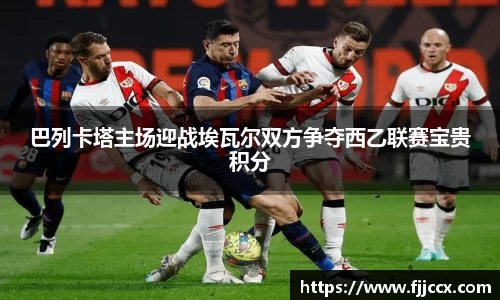 巴列卡塔主场迎战埃瓦尔双方争夺西乙联赛宝贵积分