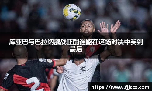 库亚巴与巴拉纳激战正酣谁能在这场对决中笑到最后