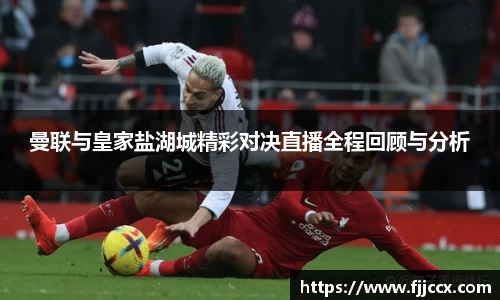 曼联与皇家盐湖城精彩对决直播全程回顾与分析