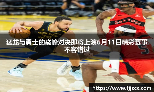 猛龙与勇士的巅峰对决即将上演6月11日精彩赛事不容错过