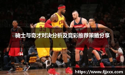 骑士与奇才对决分析及竞彩推荐策略分享