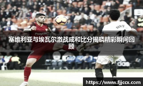 塞维利亚与埃瓦尔激战成和比分揭晓精彩瞬间回顾